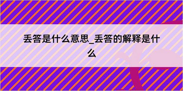 丢答是什么意思_丢答的解释是什么