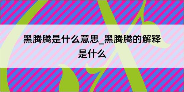 黑腾腾是什么意思_黑腾腾的解释是什么