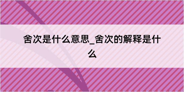 舍次是什么意思_舍次的解释是什么