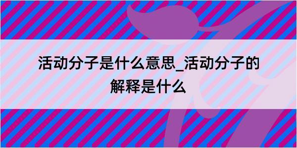 活动分子是什么意思_活动分子的解释是什么