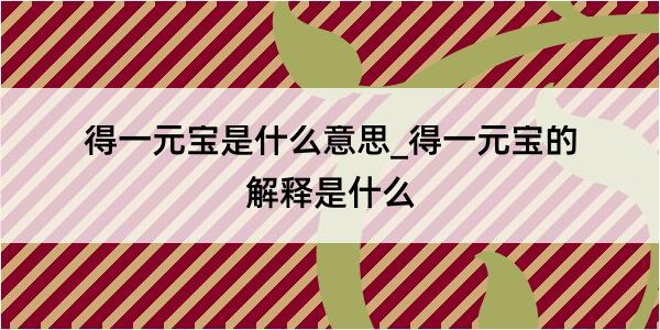 得一元宝是什么意思_得一元宝的解释是什么