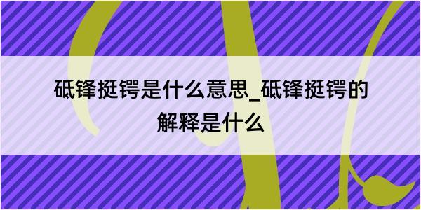 砥锋挺锷是什么意思_砥锋挺锷的解释是什么