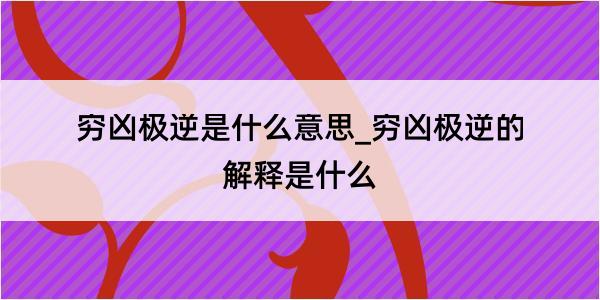 穷凶极逆是什么意思_穷凶极逆的解释是什么