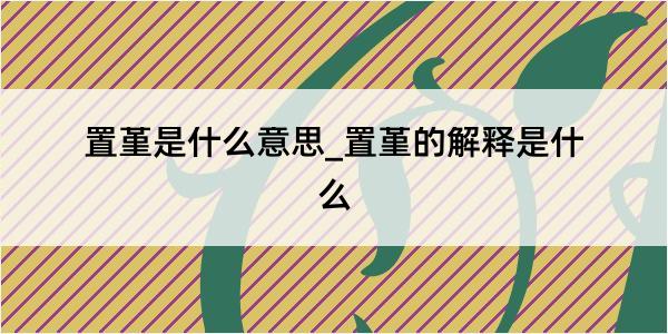 置堇是什么意思_置堇的解释是什么