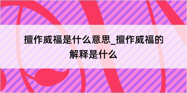 擅作威福是什么意思_擅作威福的解释是什么