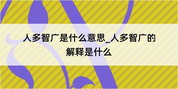 人多智广是什么意思_人多智广的解释是什么