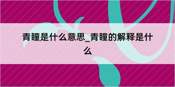 青瞳是什么意思_青瞳的解释是什么