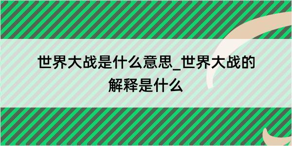 世界大战是什么意思_世界大战的解释是什么