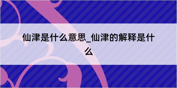 仙津是什么意思_仙津的解释是什么