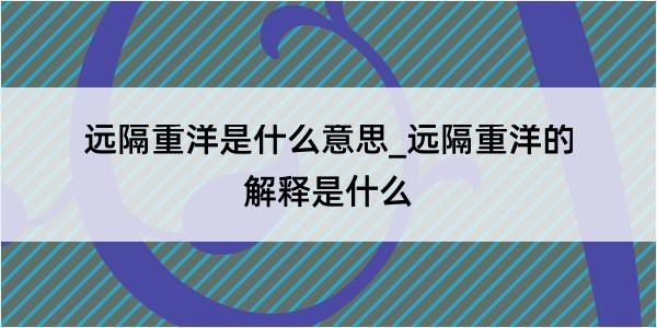 远隔重洋是什么意思_远隔重洋的解释是什么