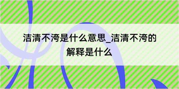 洁清不洿是什么意思_洁清不洿的解释是什么