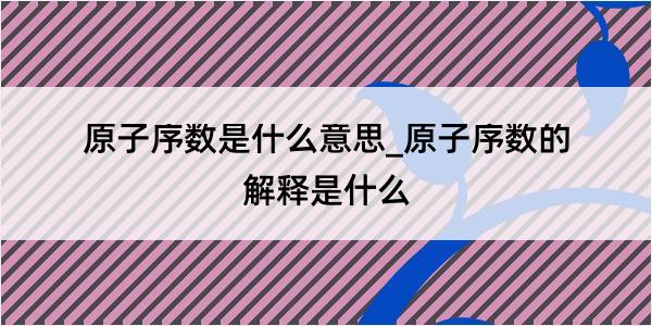 原子序数是什么意思_原子序数的解释是什么