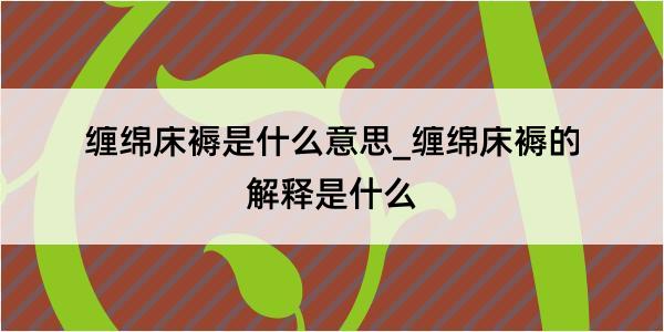 缠绵床褥是什么意思_缠绵床褥的解释是什么