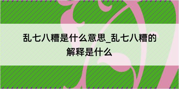 乱七八糟是什么意思_乱七八糟的解释是什么