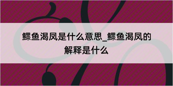 鳏鱼渴凤是什么意思_鳏鱼渴凤的解释是什么