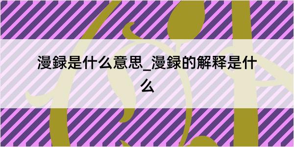 漫録是什么意思_漫録的解释是什么