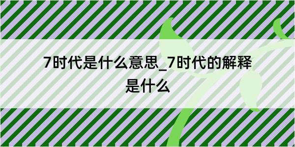 7时代是什么意思_7时代的解释是什么