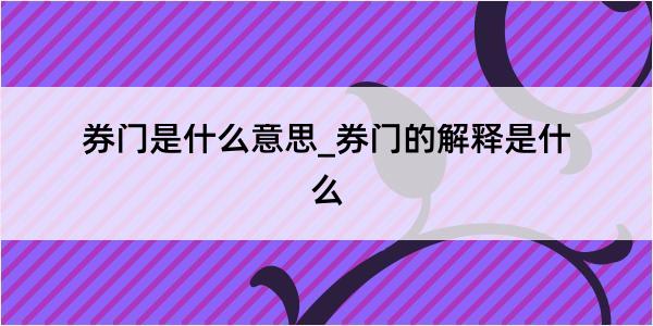 券门是什么意思_券门的解释是什么