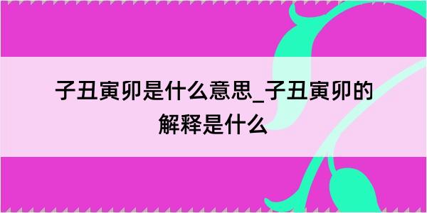 子丑寅卯是什么意思_子丑寅卯的解释是什么