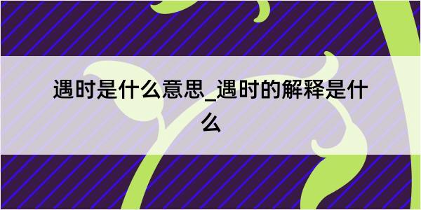 遇时是什么意思_遇时的解释是什么