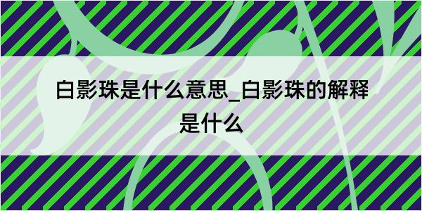 白影珠是什么意思_白影珠的解释是什么