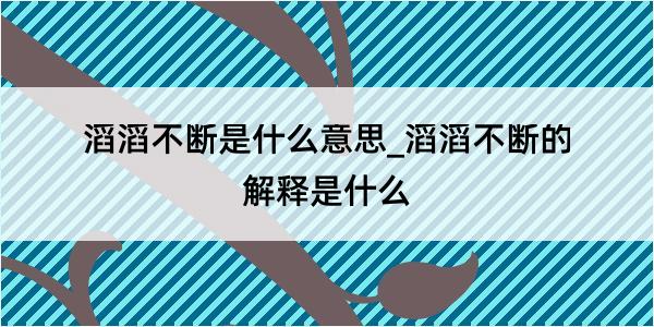 滔滔不断是什么意思_滔滔不断的解释是什么