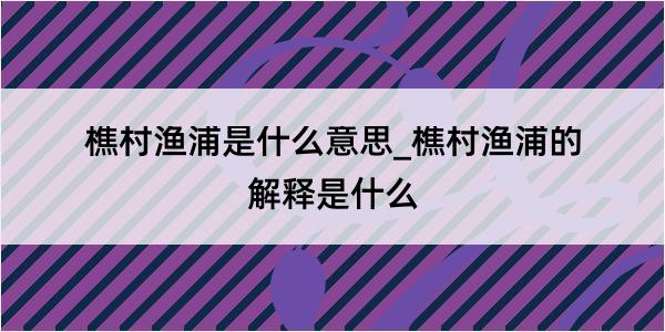 樵村渔浦是什么意思_樵村渔浦的解释是什么