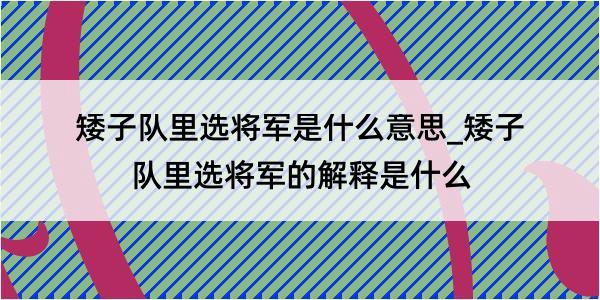 矮子队里选将军是什么意思_矮子队里选将军的解释是什么