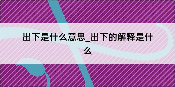 出下是什么意思_出下的解释是什么