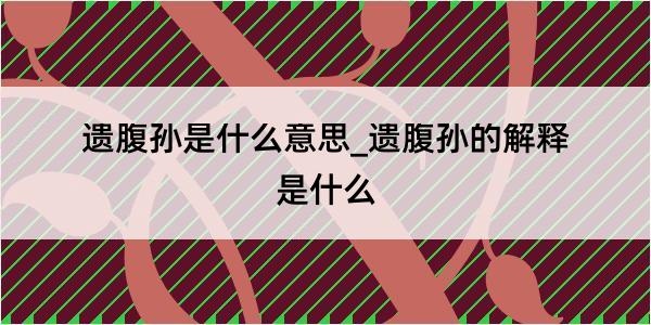 遗腹孙是什么意思_遗腹孙的解释是什么