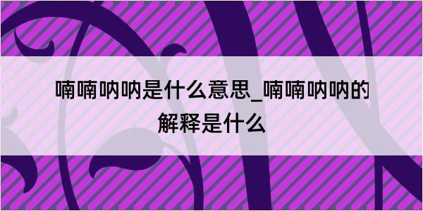 喃喃呐呐是什么意思_喃喃呐呐的解释是什么