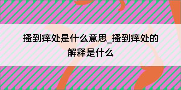 搔到痒处是什么意思_搔到痒处的解释是什么