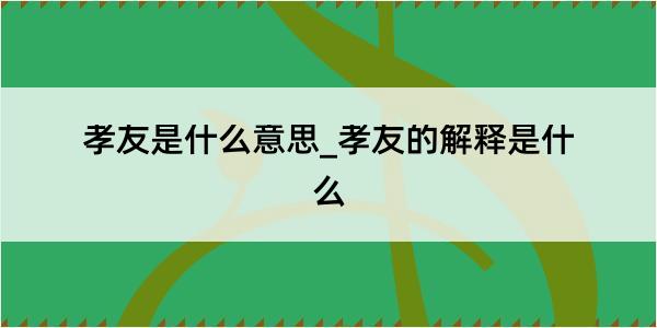 孝友是什么意思_孝友的解释是什么