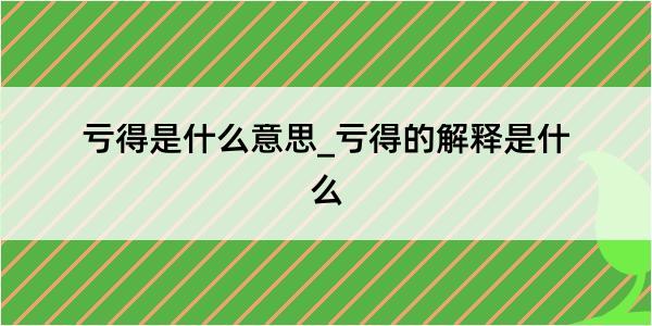 亏得是什么意思_亏得的解释是什么