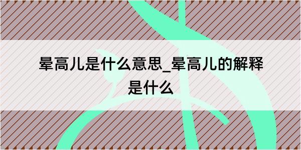 晕高儿是什么意思_晕高儿的解释是什么