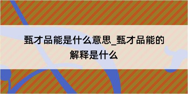 甄才品能是什么意思_甄才品能的解释是什么