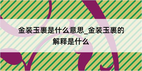 金装玉裹是什么意思_金装玉裹的解释是什么