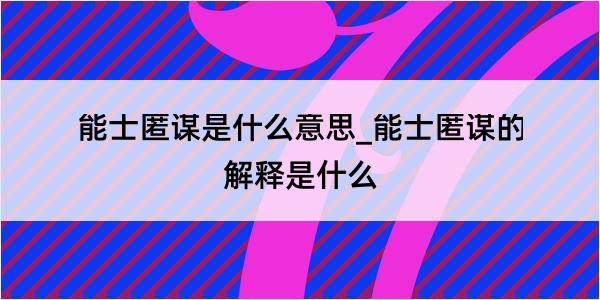 能士匿谋是什么意思_能士匿谋的解释是什么