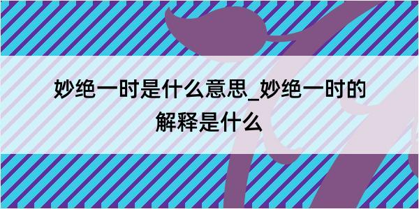 妙绝一时是什么意思_妙绝一时的解释是什么