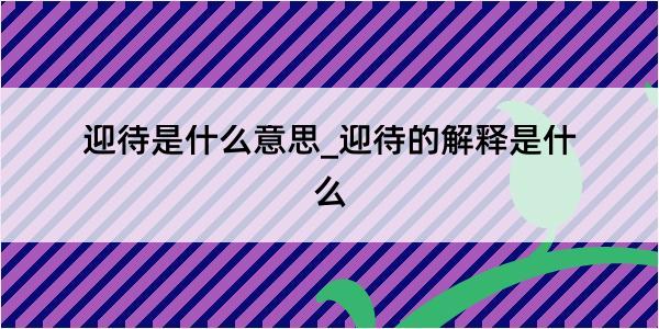 迎待是什么意思_迎待的解释是什么