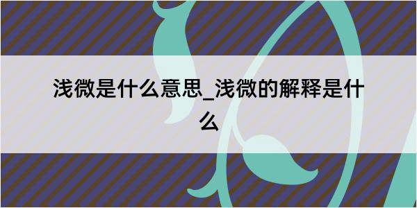 浅微是什么意思_浅微的解释是什么