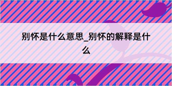 别怀是什么意思_别怀的解释是什么