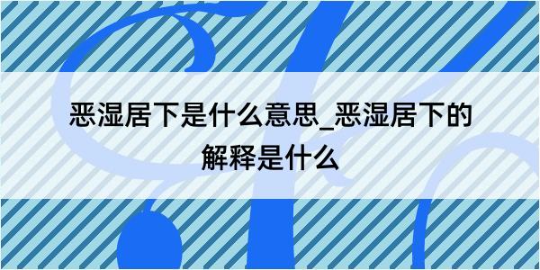 恶湿居下是什么意思_恶湿居下的解释是什么