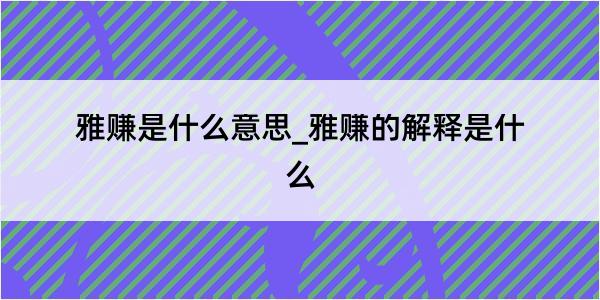 雅赚是什么意思_雅赚的解释是什么