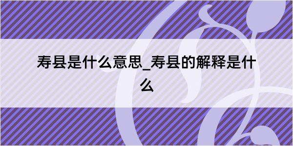 寿县是什么意思_寿县的解释是什么