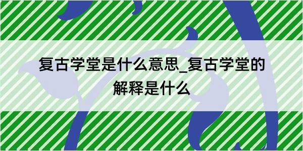 复古学堂是什么意思_复古学堂的解释是什么