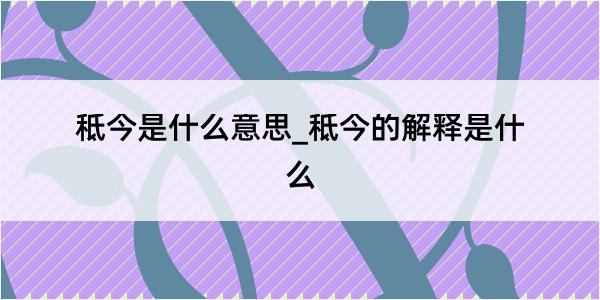 秪今是什么意思_秪今的解释是什么