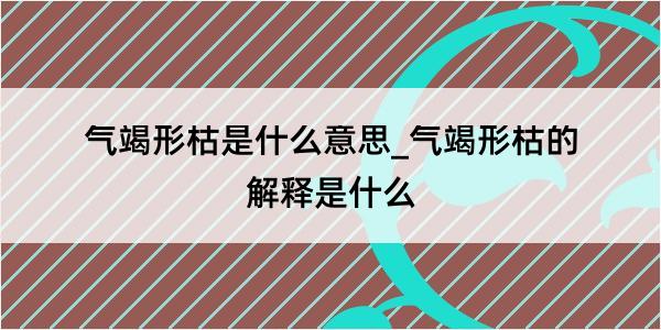 气竭形枯是什么意思_气竭形枯的解释是什么