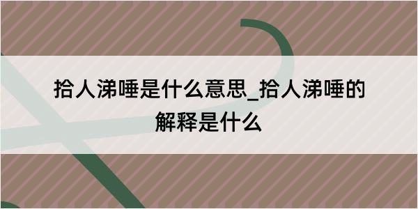 拾人涕唾是什么意思_拾人涕唾的解释是什么