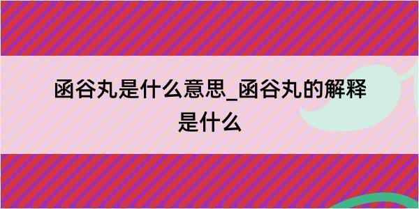 函谷丸是什么意思_函谷丸的解释是什么